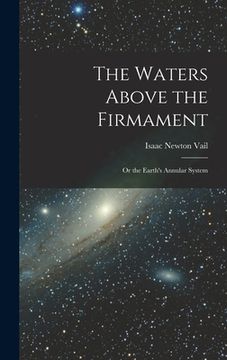 portada The Waters Above the Firmament: Or the Earth's Annular System (en Inglés)