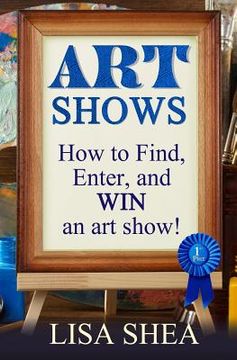 portada Art Shows - How to Find, Enter, and Win an Art Show! (en Inglés)