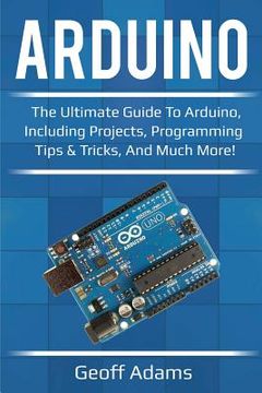 portada Arduino: The ultimate guide to Arduino, including projects, programming tips & tricks, and much more! (en Inglés)