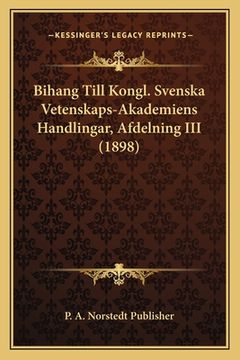 portada Bihang Till Kongl. Svenska Vetenskaps-Akademiens Handlingar, Afdelning III (1898) (in German)