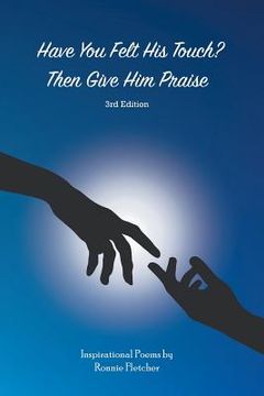 portada Have You Felt His Touch? Then Give Him Praise-3Rd Edition: Inspirational Poems (en Inglés)