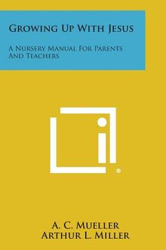portada Growing Up with Jesus: A Nursery Manual for Parents and Teachers (en Inglés)