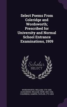portada Select Poems From Coleridge and Wordsworth; Prescribed for University and Normal School Entrance Examinations, 1909 (en Inglés)