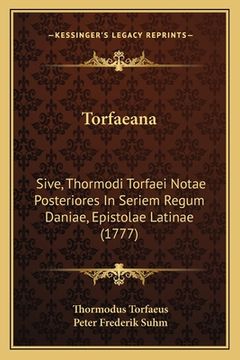 portada Torfaeana: Sive, Thormodi Torfaei Notae Posteriores In Seriem Regum Daniae, Epistolae Latinae (1777) (en Latin)