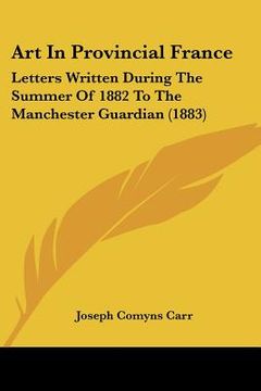 portada art in provincial france: letters written during the summer of 1882 to the manchester guardian (1883) (en Inglés)