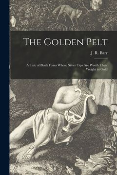 portada The Golden Pelt [microform]: a Tale of Black Foxes Whose Silver Tips Are Worth Their Weight in Gold (in English)