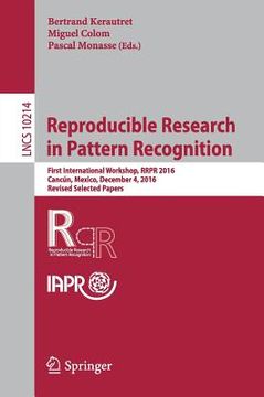 portada Reproducible Research in Pattern Recognition: First International Workshop, Rrpr 2016, Cancún, Mexico, December 4, 2016, Revised Selected Papers