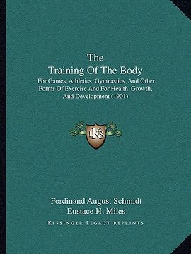 portada the training of the body the training of the body: for games, athletics, gymnastics, and other forms of exercisfor games, athletics, gymnastics, and o (en Inglés)