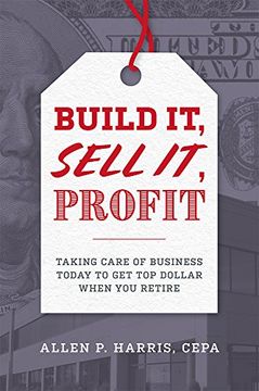 portada Build it, Sell it, Profit: Taking Care of Business Today to get top Dollar When you Retire (en Inglés)