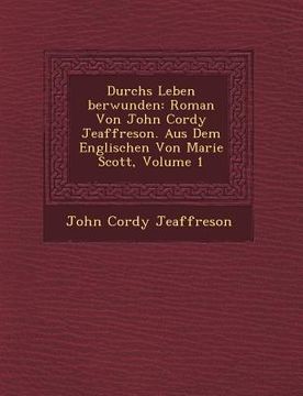 portada Durchs Leben Berwunden: Roman Von John Cordy Jeaffreson. Aus Dem Englischen Von Marie Scott, Volume 1 (en Inglés)