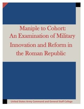 portada Maniple to Cohort: An Examination of Military Innovation and Reform in the Roman