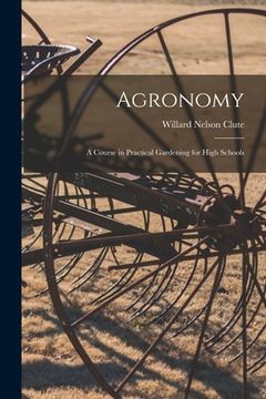 portada Agronomy; a Course in Practical Gardening for High Schools (en Inglés)