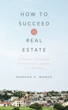 portada How to Succeed in Real Estate: A Step-By-Step Guide to Starting a Career as a Realtor (en Inglés)