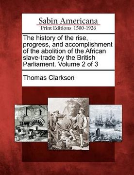 portada the history of the rise, progress, and accomplishment of the abolition of the african slave-trade by the british parliament. volume 2 of 3 (en Inglés)