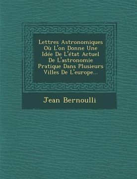 portada Lettres Astronomiques Ou L'On Donne Une Idee de L'Etat Actuel de L'Astronomie Pratique Dans Plusieurs Villes de L'Europe... (in French)