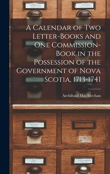 portada A Calendar of Two Letter-books and One Commission-book in the Possession of the Government of Nova Scotia, 1713-1741 [microform] (in English)