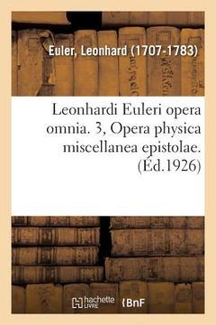 portada Leonhardi Euleri Opera Omnia. 3, Opera Physica Miscellanea Epistolae. Volumen Primum,: Leonhardi Euleri Commentationes Physicae AD Physicam Generalem (en Francés)