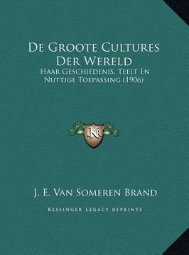 portada De Groote Cultures Der Wereld: Haar Geschiedenis, Teelt En Nuttige Toepassing (1906)