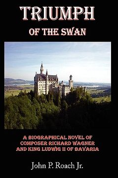 portada triumph of the swan: a biographical novel of composer richard wagner and king ludwig ii of bavaria (en Inglés)