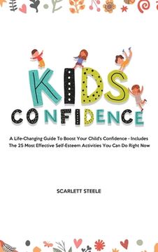 portada Kids Confidence: A Life-Changing Guide to Boost Your Child's Confidence - Includes The 25 Most Effective Self-Esteem Activities You Can (en Inglés)