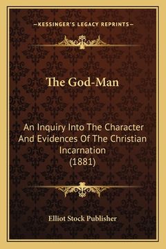 portada The God-Man: An Inquiry Into The Character And Evidences Of The Christian Incarnation (1881) (en Inglés)