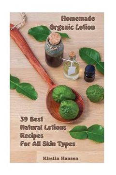 portada Homemade Organic Lotion: 39 Best Natural Lotions Recipes For All Skin Types: (Essential Oils, Body Care, Aromatherapy)