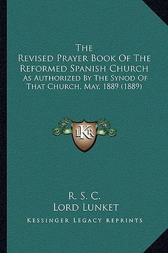 portada the revised prayer book of the reformed spanish church: as authorized by the synod of that church, may, 1889 (1889) (in English)