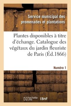 portada Plantes Disponibles À Titre d'Échange. Numéro 1: Extrait Du Catalogue Général Des Végétaux Cultivés Au Jardin Fleuriste de la Ville de Paris (en Francés)