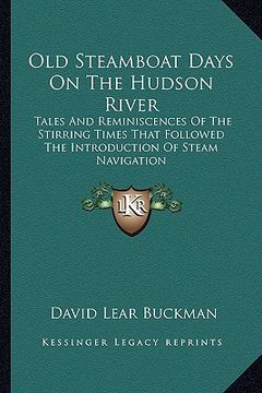 portada old steamboat days on the hudson river: tales and reminiscences of the stirring times that followed the introduction of steam navigation (en Inglés)
