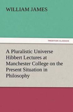 portada a pluralistic universe hibbert lectures at manchester college on the present situation in philosophy (en Inglés)
