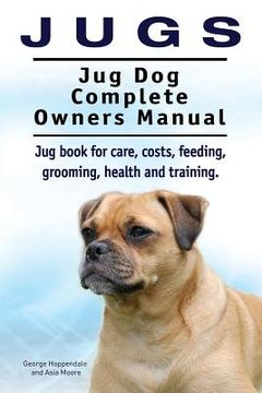 portada Jugs. Jug Dog Complete Owners Manual. Jug book for care, costs, feeding, grooming, health and training. Jug dogs. 