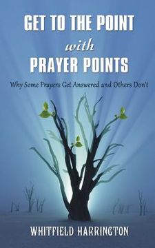 portada Get To The Point With Prayer Points: Why Some Prayers Get Answered and Others Don't: Why Some Prayers Get Answered and Others Don't (in English)