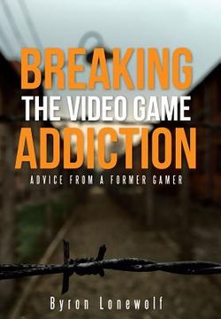 portada Breaking the Video Game Addiction: Advice from a former gamer (in English)