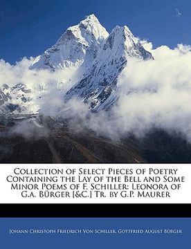 portada collection of select pieces of poetry containing the lay of the bell and some minor poems of f. schiller: leonora of g.a. brger [&c.] tr. by g.p. maur (en Inglés)