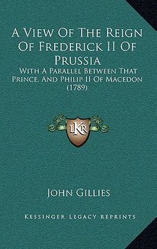 portada a view of the reign of frederick ii of prussia: with a parallel between that prince, and philip ii of macedon (1789)