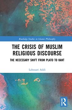 portada The Crisis of Muslim Religious Discourse: The Necessary Shift From Plato to Kant (Routledge Studies in Islamic Philosophy) (en Inglés)
