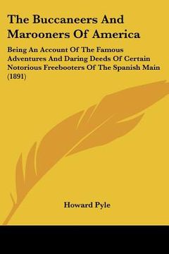 portada the buccaneers and marooners of america: being an account of the famous adventures and daring deeds of certain notorious freebooters of the spanish ma (in English)