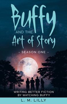 portada Buffy and the Art of Story: Writing Better Fiction By Watching Buffy 