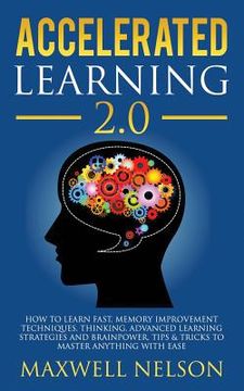 portada Accelerated Learning 2.0: How to Learn Fast, Memory Improvement Techniques, Thinking, Advanced Learning Strategies and brainpower, Tips & Tricks (en Inglés)