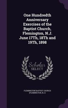 portada One Hundredth Anniversary Exercises of the Baptist Church, Flemington, N.J. June 17Th, 18Th and 19Th, 1898