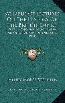 portada syllabus of lectures on the history of the british empire: part 1, colonial policy, india, and other asiatic dependencies (1901) (en Inglés)