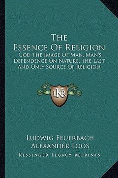 portada the essence of religion: god the image of man, man's dependence on nature, the last and only source of religion (en Inglés)