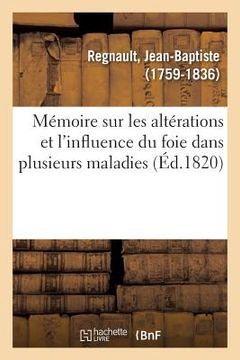 portada Mémoire Sur Les Altérations Et l'Influence Du Foie Dans Plusieurs Maladies: Et Sur Les Moyens Curatifs Qu'elles Réclament (en Francés)