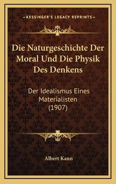 portada Die Naturgeschichte Der Moral Und Die Physik Des Denkens: Der Idealismus Eines Materialisten (1907) (en Alemán)