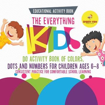 portada Educational Activity Book. The Everything Kids do Activity Book of Colors, Dots and Numbers for Children Ages 6-8. Consistent Practice for Comfortable School Learning 