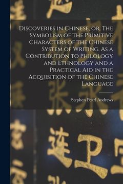 portada Discoveries in Chinese, or, The Symbolism of the Primitive Characters of the Chinese System of Writing. As a Contribution to Philology and Ethnology a