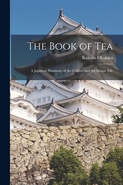 portada The Book of Tea: A Japanese Harmony of Art Culture and the Simple Life (en Inglés)