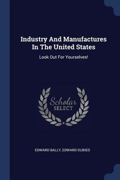 portada Industry And Manufactures In The United States: Look Out For Yourselves! (en Inglés)