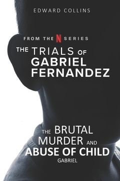 portada The Trials of Gabriel Fernandez: The Brutal Murder and Abuse of Child Gabriel