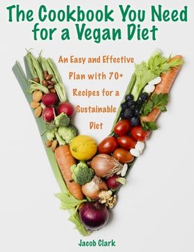 portada The Cookbook You Need for a Vegan Diet: An Easy and Effective Plan with 70+ Recipes for a Sustainable Diet (in English)